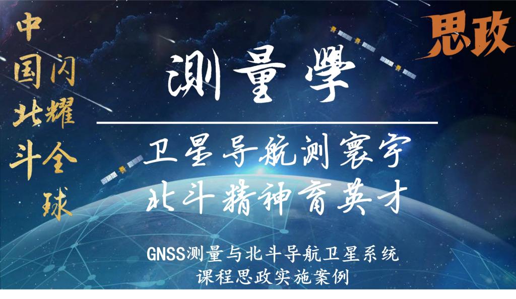 卫星导航测寰宇，北斗精神育英才 （GNSS测量与北斗导航卫星系统课程思政实施案例）
